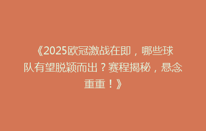 《2025欧冠激战在即，哪些球队有望脱颖而出？赛程揭秘，悬念重重！》