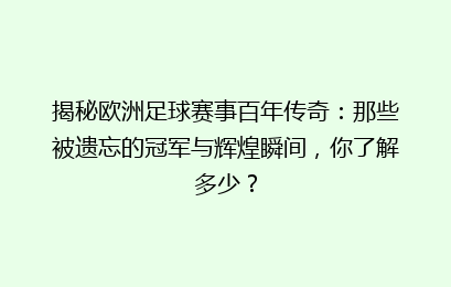 揭秘欧洲足球赛事百年传奇：那些被遗忘的冠军与辉煌瞬间，你了解多少？