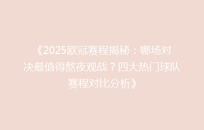 《2025欧冠赛程揭秘：哪场对决最值得熬夜观战？四大热门球队赛程对比分析》