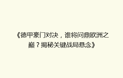 《德甲豪门对决，谁将问鼎欧洲之巅？揭秘关键战局悬念》