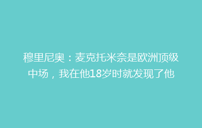 穆里尼奥:麦克托米奈是欧洲顶级中场,我在他18岁时就发现了他