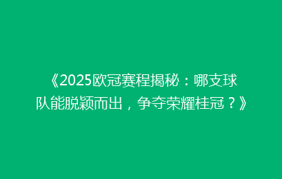 《2025欧冠赛程揭秘：哪支球队能脱颖而出，争夺荣耀桂冠？》