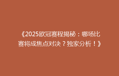 《2025欧冠赛程揭秘：哪场比赛将成焦点对决？独家分析！》