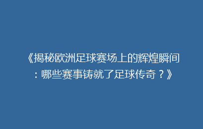 《揭秘欧洲足球赛场上的辉煌瞬间：哪些赛事铸就了足球传奇？》