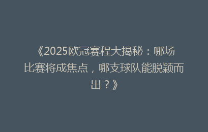 《2025欧冠赛程大揭秘：哪场比赛将成焦点，哪支球队能脱颖而出？》