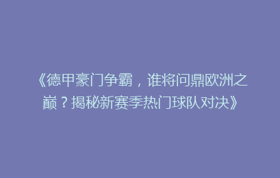 《德甲豪门争霸，谁将问鼎欧洲之巅？揭秘新赛季热门球队对决》