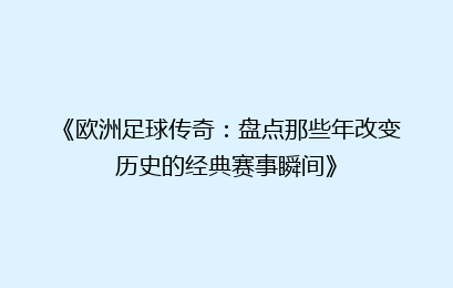 《欧洲足球传奇：盘点那些年改变历史的经典赛事瞬间》