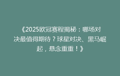 《2025欧冠赛程揭秘：哪场对决最值得期待？球星对决、黑马崛起，悬念重重！》