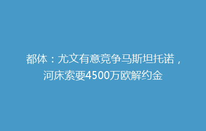 都体：尤文有意竞争马斯坦托诺，河床索要4500万欧解约金