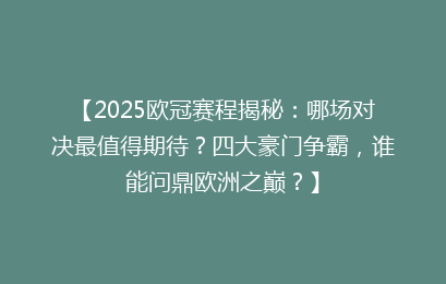 【2025欧冠赛程揭秘：哪场对决最值得期待？四大豪门争霸，谁能问鼎欧洲之巅？】