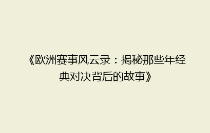 《欧洲赛事风云录：揭秘那些年经典对决背后的故事》