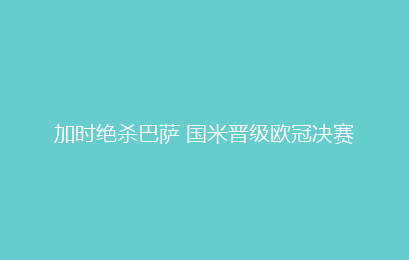 加时绝杀巴萨 国米晋级欧冠决赛