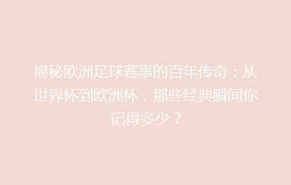 揭秘欧洲足球赛事的百年传奇：从世界杯到欧洲杯，那些经典瞬间你记得多少？