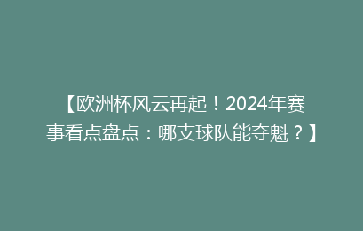 【欧洲杯风云再起！2024年赛事看点盘点：哪支球队能夺魁？】