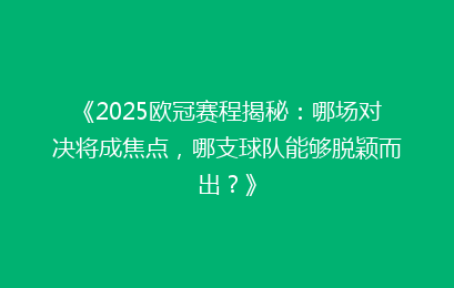 《2025欧冠赛程揭秘：哪场对决将成焦点，哪支球队能够脱颖而出？》