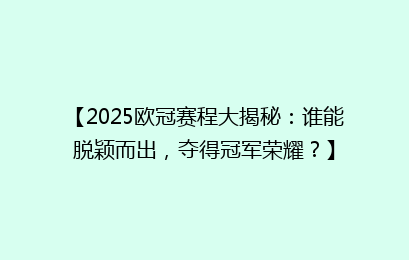 【2025欧冠赛程大揭秘：谁能脱颖而出，夺得冠军荣耀？】