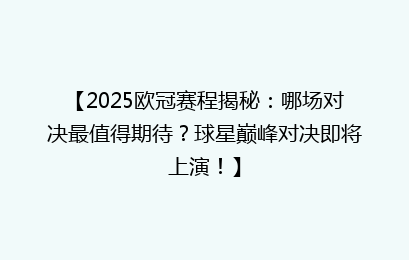 【2025欧冠赛程揭秘：哪场对决最值得期待？球星巅峰对决即将上演！】