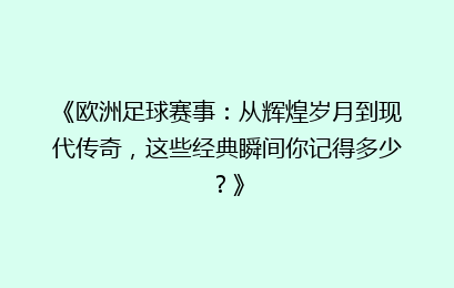 《欧洲足球赛事：从辉煌岁月到现代传奇，这些经典瞬间你记得多少？》