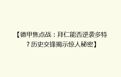【德甲焦点战：拜仁能否逆袭多特？历史交锋揭示惊人秘密】