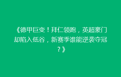 《德甲巨变！拜仁领跑，英超豪门却陷入低谷，新赛季谁能逆袭夺冠？》