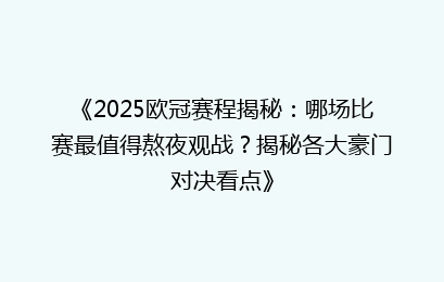 《2025欧冠赛程揭秘：哪场比赛最值得熬夜观战？揭秘各大豪门对决看点》