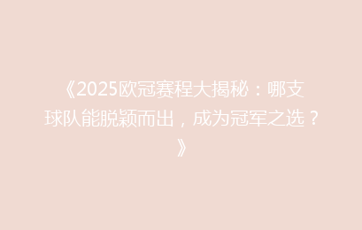 《2025欧冠赛程大揭秘：哪支球队能脱颖而出，成为冠军之选？》