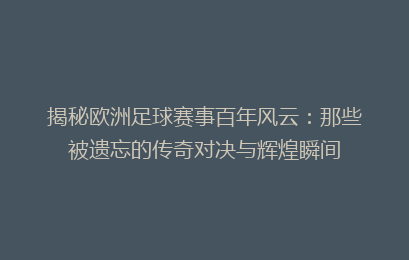 揭秘欧洲足球赛事百年风云：那些被遗忘的传奇对决与辉煌瞬间