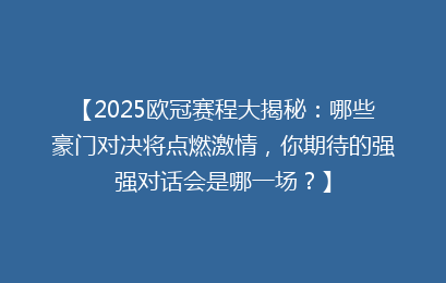 【2025欧冠赛程大揭秘：哪些豪门对决将点燃激情，你期待的强强对话会是哪一场？】