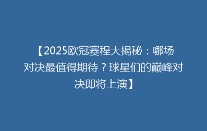 【2025欧冠赛程大揭秘：哪场对决最值得期待？球星们的巅峰对决即将上演】
