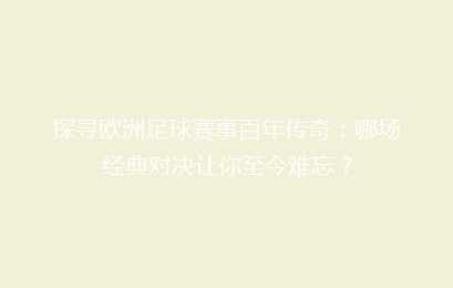 探寻欧洲足球赛事百年传奇：哪场经典对决让你至今难忘？