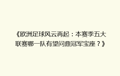 《欧洲足球风云再起：本赛季五大联赛哪一队有望问鼎冠军宝座？》