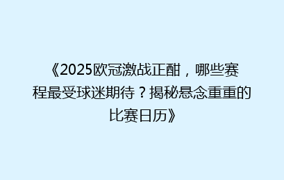 《2025欧冠激战正酣，哪些赛程最受球迷期待？揭秘悬念重重的比赛日历》