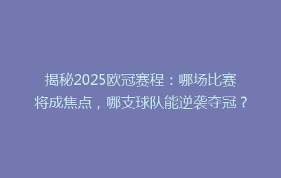 揭秘2025欧冠赛程：哪场比赛将成焦点，哪支球队能逆袭夺冠？