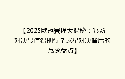 【2025欧冠赛程大揭秘：哪场对决最值得期待？球星对决背后的悬念盘点】