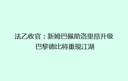 法乙收官：新姆巴佩助洛里昂升级 巴黎德比将重现江湖