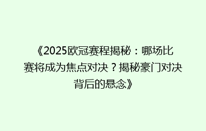 《2025欧冠赛程揭秘：哪场比赛将成为焦点对决？揭秘豪门对决背后的悬念》