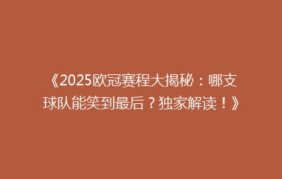 《2025欧冠赛程大揭秘：哪支球队能笑到最后？独家解读！》
