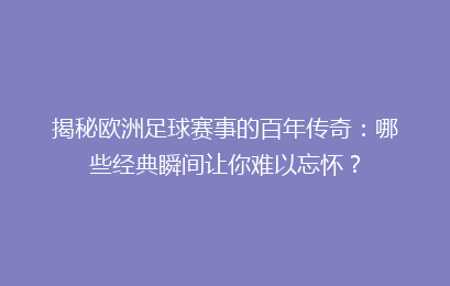 揭秘欧洲足球赛事的百年传奇：哪些经典瞬间让你难以忘怀？