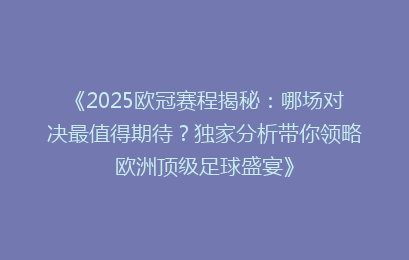 《2025欧冠赛程揭秘：哪场对决最值得期待？独家分析带你领略欧洲顶级足球盛宴》