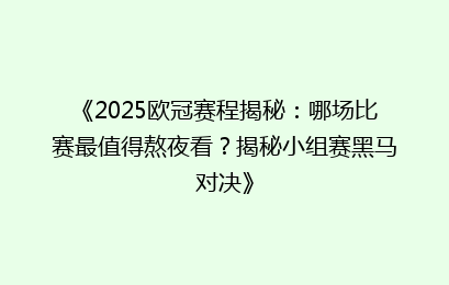 《2025欧冠赛程揭秘：哪场比赛最值得熬夜看？揭秘小组赛黑马对决》