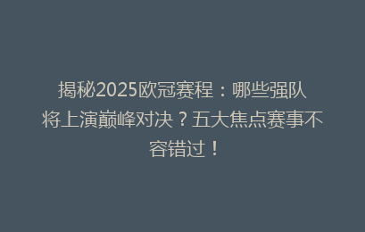 揭秘2025欧冠赛程：哪些强队将上演巅峰对决？五大焦点赛事不容错过！