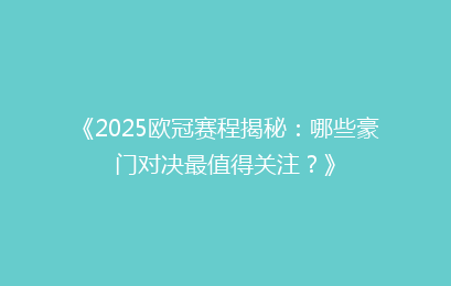 《2025欧冠赛程揭秘：哪些豪门对决最值得关注？》