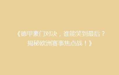 《德甲豪门对决，谁能笑到最后？揭秘欧洲赛事焦点战！》