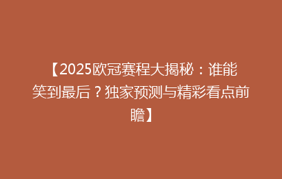 【2025欧冠赛程大揭秘：谁能笑到最后？独家预测与精彩看点前瞻】