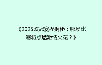 《2025欧冠赛程揭秘：哪场比赛将点燃激情火花？》