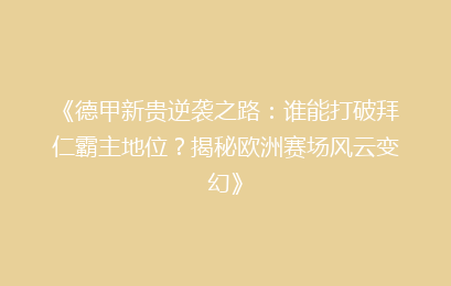 《德甲新贵逆袭之路：谁能打破拜仁霸主地位？揭秘欧洲赛场风云变幻》
