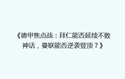《德甲焦点战：拜仁能否延续不败神话，曼联能否逆袭登顶？》