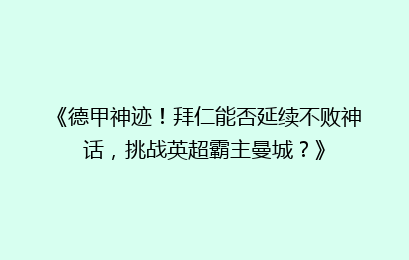 《德甲神迹！拜仁能否延续不败神话，挑战英超霸主曼城？》