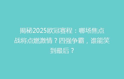 揭秘2025欧冠赛程：哪场焦点战将点燃激情？四强争霸，谁能笑到最后？