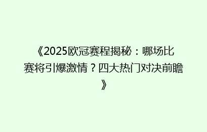 《2025欧冠赛程揭秘：哪场比赛将引爆激情？四大热门对决前瞻》